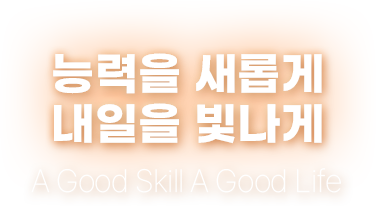 능력을 새롭게 내일을 빛나게 A Good Skill A Good Life